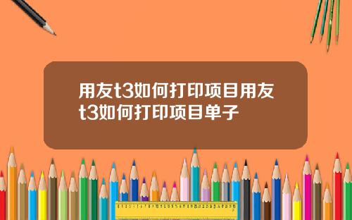 用友t3如何打印项目用友t3如何打印项目单子