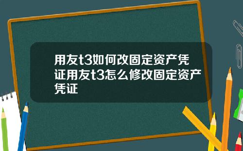 用友t3如何改固定资产凭证用友t3怎么修改固定资产凭证