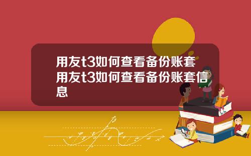 用友t3如何查看备份账套用友t3如何查看备份账套信息