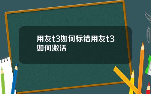 用友t3如何标错用友t3如何激活