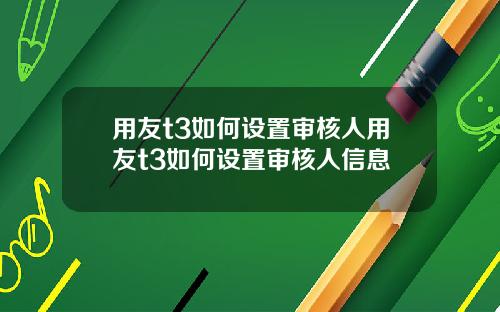 用友t3如何设置审核人用友t3如何设置审核人信息