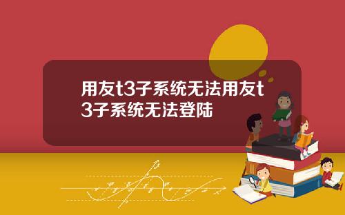 用友t3子系统无法用友t3子系统无法登陆