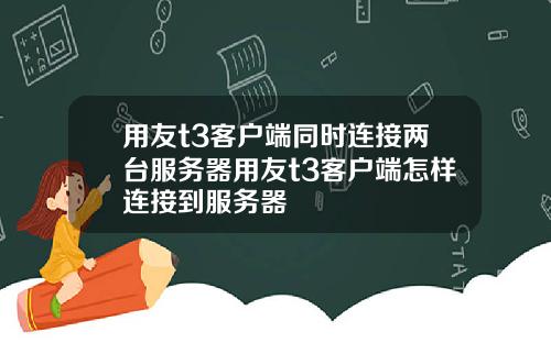 用友t3客户端同时连接两台服务器用友t3客户端怎样连接到服务器