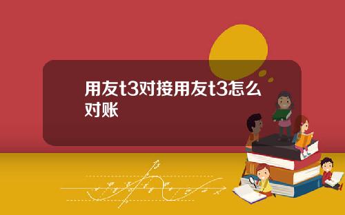 用友t3对接用友t3怎么对账
