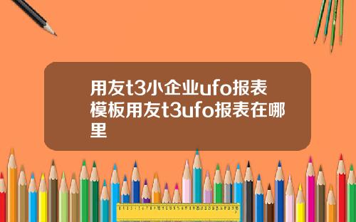用友t3小企业ufo报表模板用友t3ufo报表在哪里
