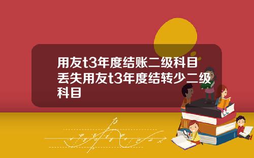 用友t3年度结账二级科目丢失用友t3年度结转少二级科目