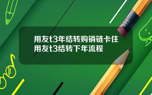 用友t3年结转购销链卡住用友t3结转下年流程