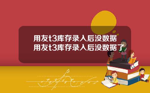 用友t3库存录入后没数据用友t3库存录入后没数据了
