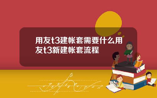 用友t3建帐套需要什么用友t3新建帐套流程