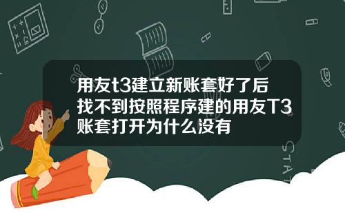 用友t3建立新账套好了后找不到按照程序建的用友T3账套打开为什么没有