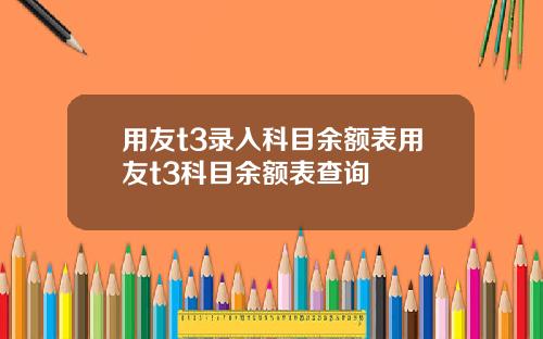 用友t3录入科目余额表用友t3科目余额表查询