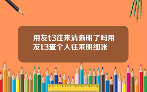 用友t3往来清晰明了吗用友t3查个人往来明细账