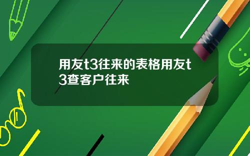用友t3往来的表格用友t3查客户往来