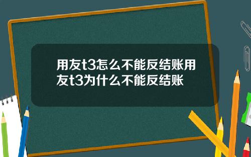 用友t3怎么不能反结账用友t3为什么不能反结账