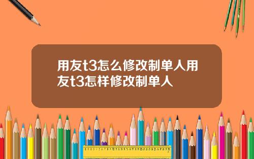 用友t3怎么修改制单人用友t3怎样修改制单人