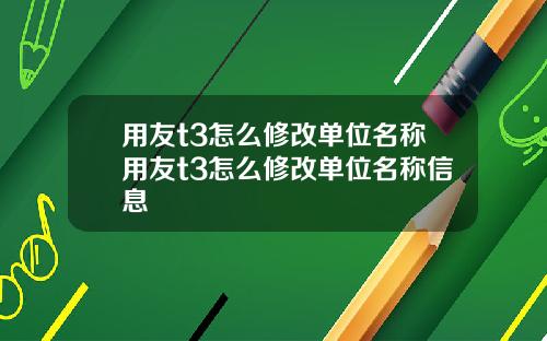 用友t3怎么修改单位名称用友t3怎么修改单位名称信息