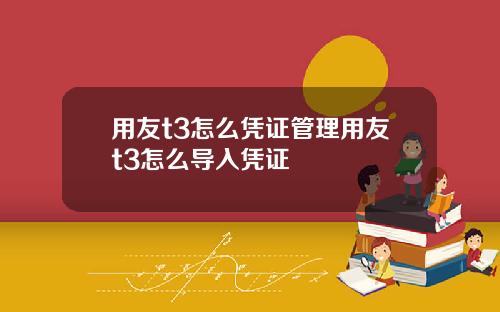 用友t3怎么凭证管理用友t3怎么导入凭证