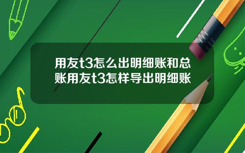 用友t3怎么出明细账和总账用友t3怎样导出明细账