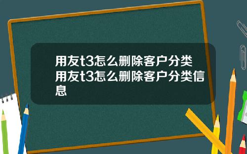用友t3怎么删除客户分类用友t3怎么删除客户分类信息