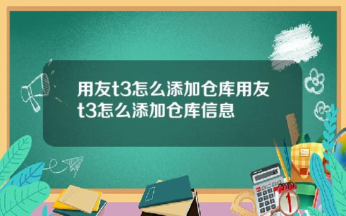用友t3怎么添加仓库用友t3怎么添加仓库信息