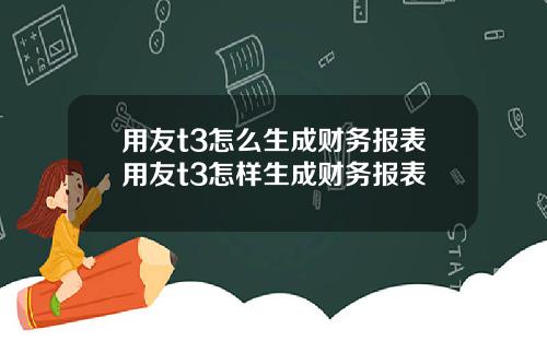 用友t3怎么生成财务报表用友t3怎样生成财务报表