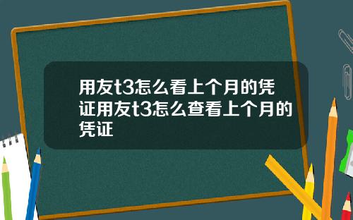 用友t3怎么看上个月的凭证用友t3怎么查看上个月的凭证