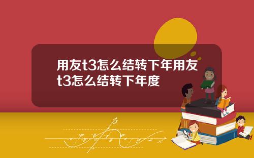 用友t3怎么结转下年用友t3怎么结转下年度