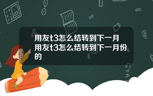 用友t3怎么结转到下一月用友t3怎么结转到下一月份的