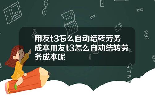 用友t3怎么自动结转劳务成本用友t3怎么自动结转劳务成本呢