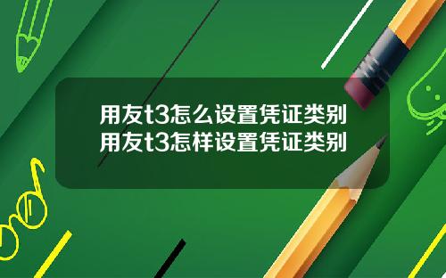 用友t3怎么设置凭证类别用友t3怎样设置凭证类别