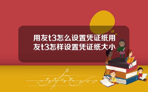 用友t3怎么设置凭证纸用友t3怎样设置凭证纸大小