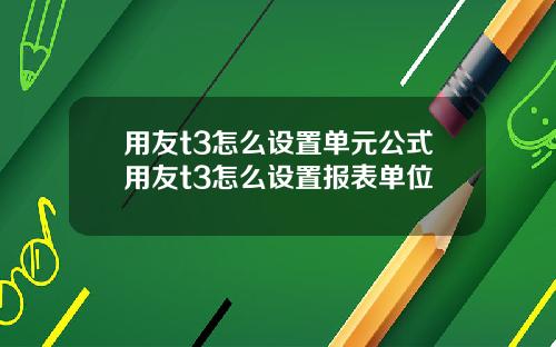 用友t3怎么设置单元公式用友t3怎么设置报表单位