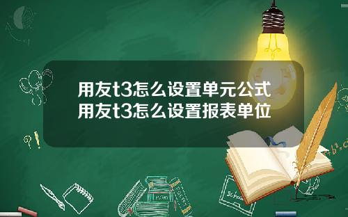 用友t3怎么设置单元公式用友t3怎么设置报表单位