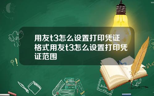 用友t3怎么设置打印凭证格式用友t3怎么设置打印凭证范围