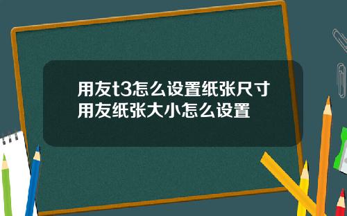 用友t3怎么设置纸张尺寸用友纸张大小怎么设置