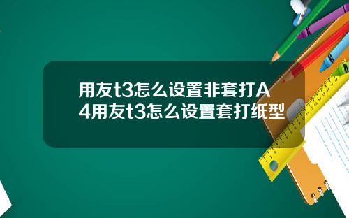 用友t3怎么设置非套打A4用友t3怎么设置套打纸型