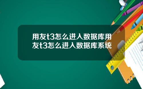 用友t3怎么进入数据库用友t3怎么进入数据库系统