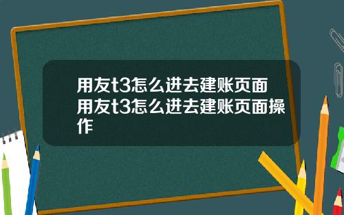 用友t3怎么进去建账页面用友t3怎么进去建账页面操作
