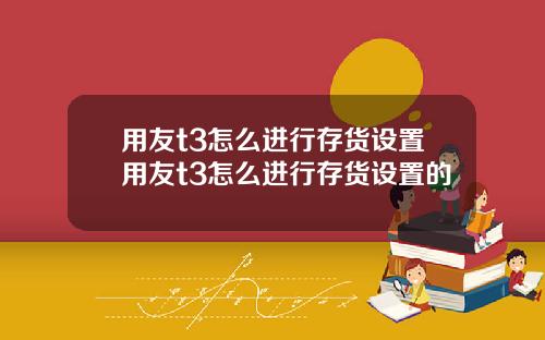 用友t3怎么进行存货设置用友t3怎么进行存货设置的