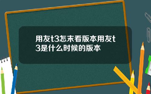 用友t3怎末看版本用友t3是什么时候的版本