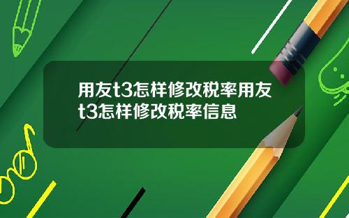 用友t3怎样修改税率用友t3怎样修改税率信息