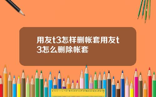 用友t3怎样删帐套用友t3怎么删除帐套