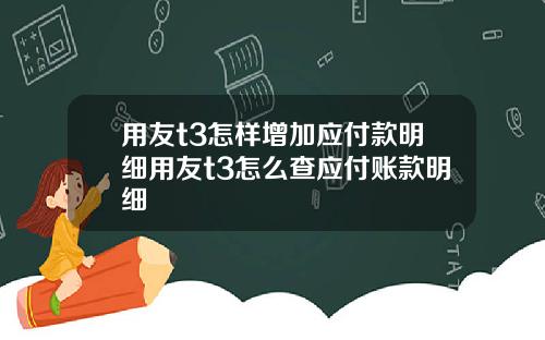 用友t3怎样增加应付款明细用友t3怎么查应付账款明细