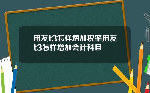 用友t3怎样增加税率用友t3怎样增加会计科目