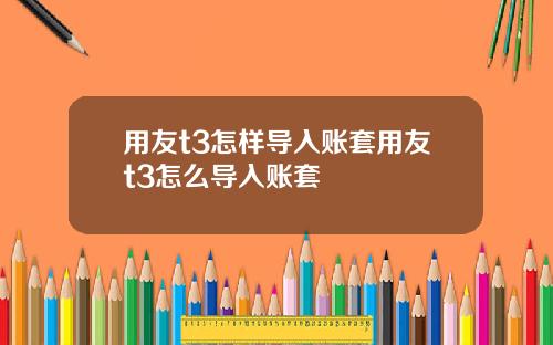 用友t3怎样导入账套用友t3怎么导入账套