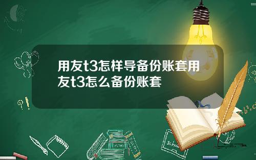 用友t3怎样导备份账套用友t3怎么备份账套