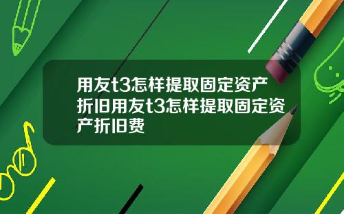 用友t3怎样提取固定资产折旧用友t3怎样提取固定资产折旧费
