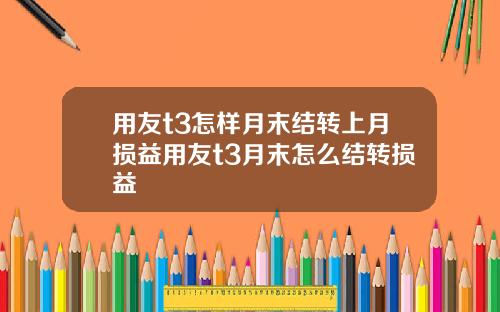 用友t3怎样月末结转上月损益用友t3月末怎么结转损益
