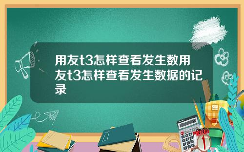 用友t3怎样查看发生数用友t3怎样查看发生数据的记录