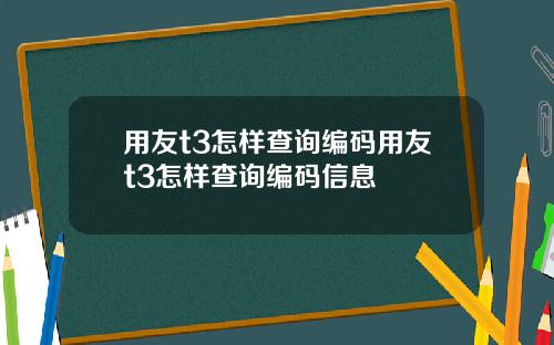 用友t3怎样查询编码用友t3怎样查询编码信息
